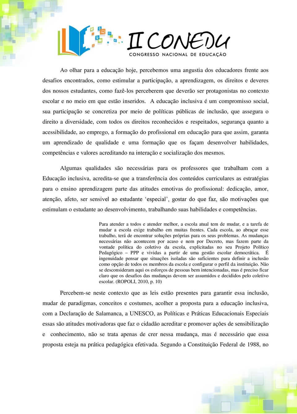 A educação inclusiva é um compromisso social, sua participação se concretiza por meio de políticas públicas de inclusão, que assegura o direito a diversidade, com todos os direitos reconhecidos e