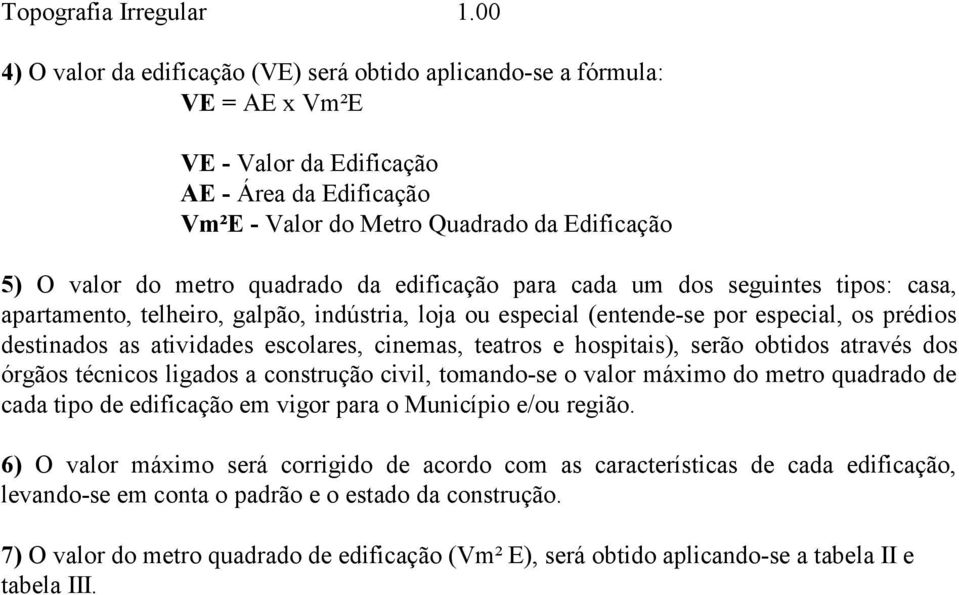 quadrado da edificação para cada um dos seguintes tipos: casa, apartamento, telheiro, galpão, indústria, loja ou especial (entende-se por especial, os prédios destinados as atividades escolares,