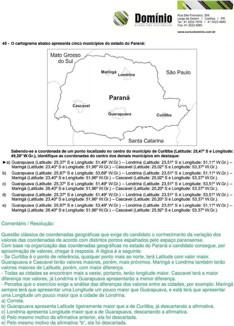 A lógica é a seguinte: - Se Curitiba é o ponto de referência, qualquer ponto mais ao norte, terá Latitude com valor maior. Guarapuava e Cascavel terão valores maiores, porém, mais próximos.