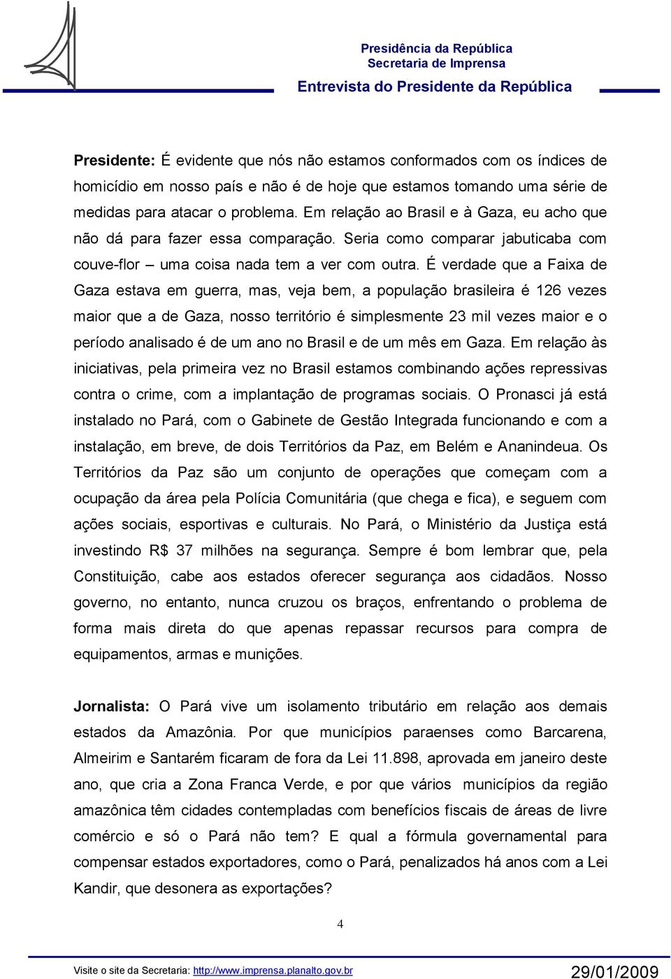 É verdade que a Faixa de Gaza estava em guerra, mas, veja bem, a população brasileira é 126 vezes maior que a de Gaza, nosso território é simplesmente 23 mil vezes maior e o período analisado é de um