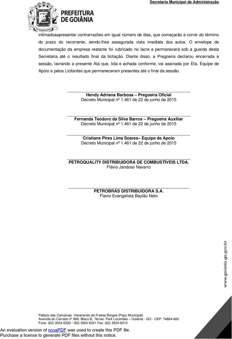 Diante disso, a Pregoeira declarou encerrada a sessão, lavrando a presente Ata que, lida e achada conforme, vai assinada por Ela, Equipe de Apoio e pelos Licitantes que permaneceram presentes até o