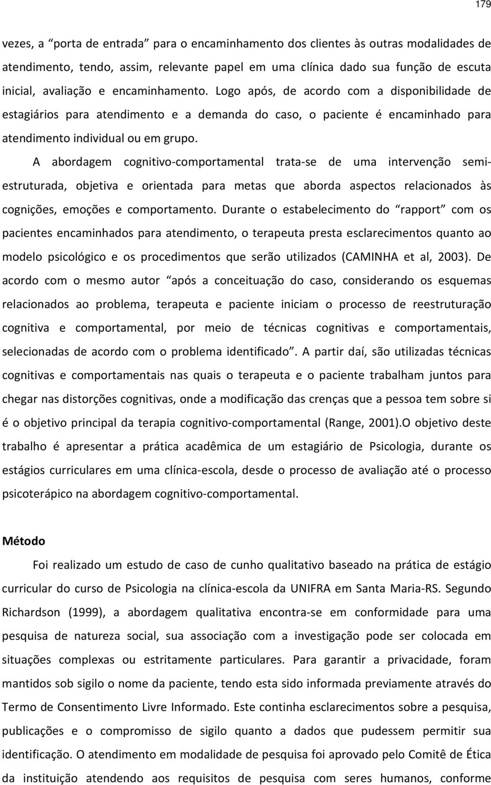 A abordagem cognitivo-comportamental trata-se de uma intervenção semiestruturada, objetiva e orientada para metas que aborda aspectos relacionados às cognições, emoções e comportamento.