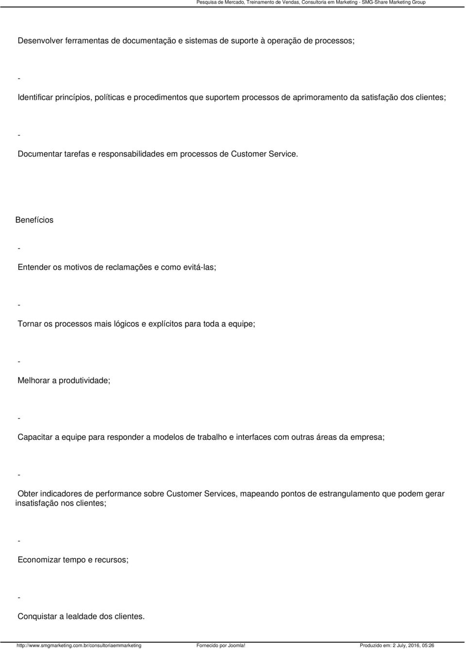 Benefícios Entender os motivos de reclamações e como evitálas; Tornar os processos mais lógicos e explícitos para toda a equipe; Melhorar a produtividade; Capacitar a equipe para responder a modelos