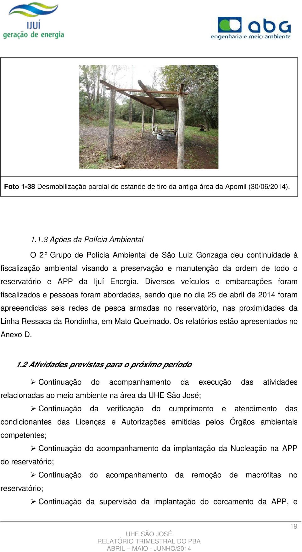 ). 1.1.3 Ações da Polícia Ambiental O 2 Grupo de Polícia Ambiental de São Luiz Gonzaga deu continuidade à fiscalização ambiental visando a preservação e manutenção da ordem de todo o reservatório e
