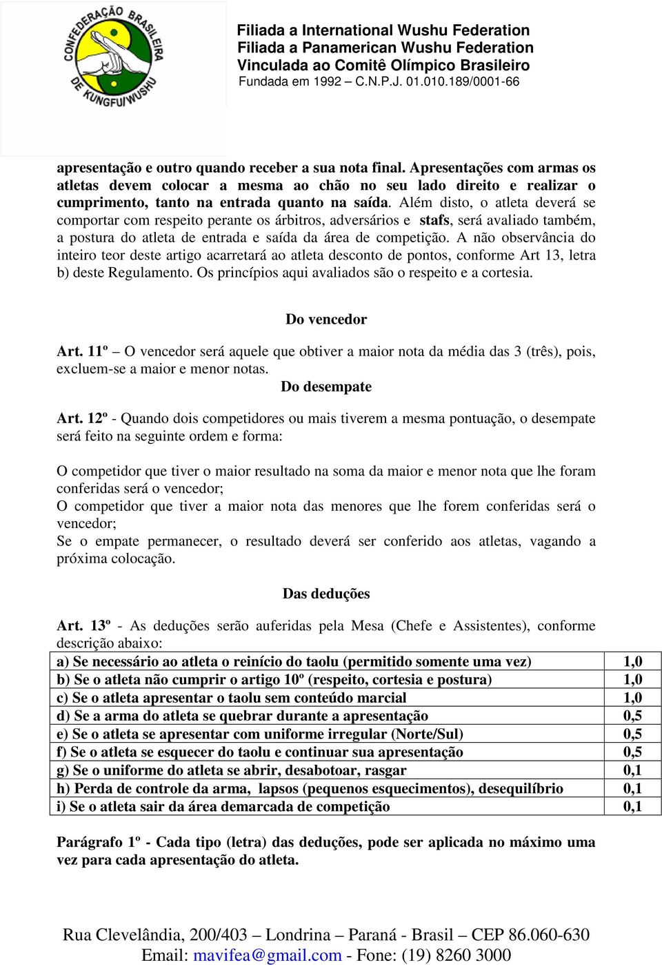 A não observância do inteiro teor deste artigo acarretará ao atleta desconto de pontos, conforme Art 13, letra b) deste Regulamento. Os princípios aqui avaliados são o respeito e a cortesia.