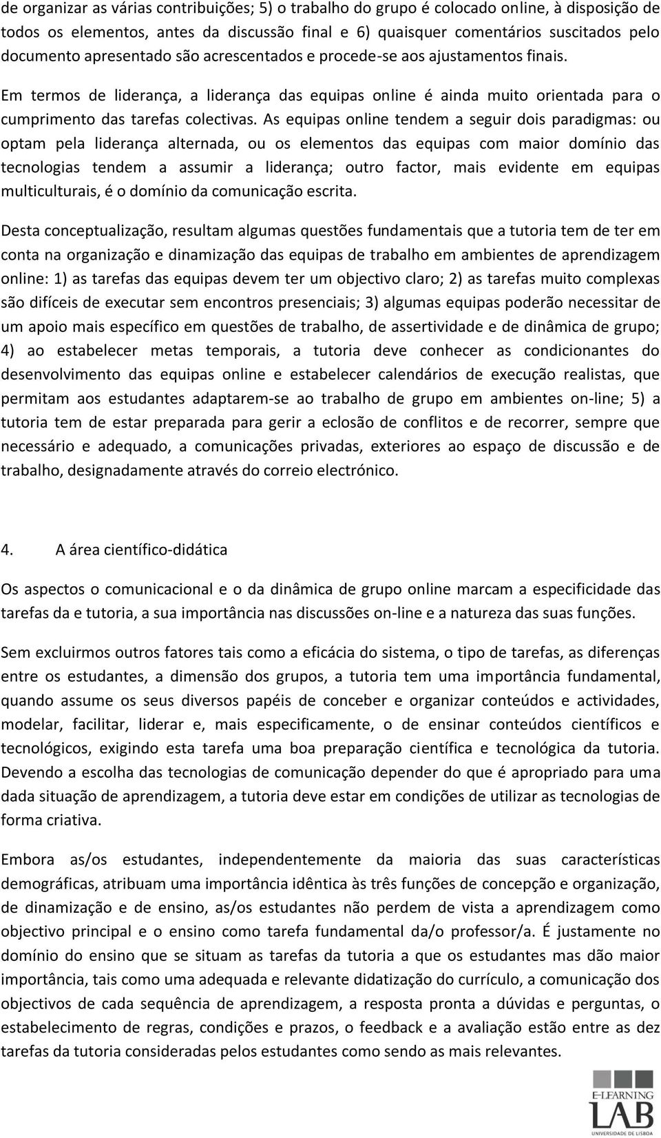 As equipas online tendem a seguir dois paradigmas: ou optam pela liderança alternada, ou os elementos das equipas com maior domínio das tecnologias tendem a assumir a liderança; outro factor, mais