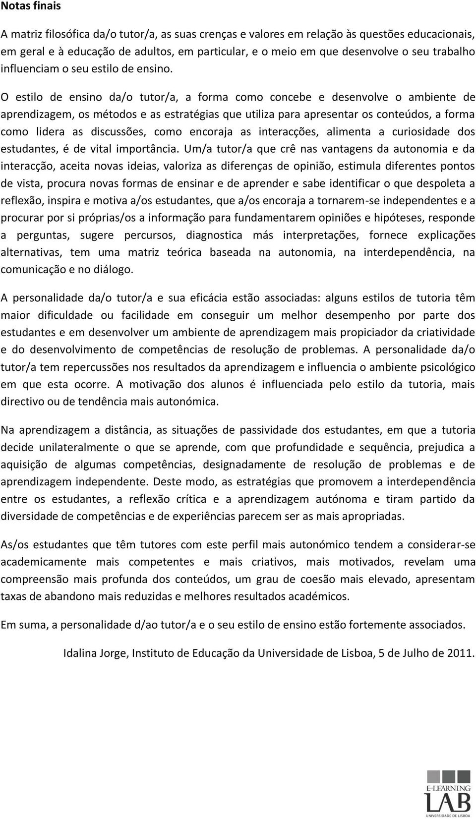 O estilo de ensino da/o tutor/a, a forma como concebe e desenvolve o ambiente de aprendizagem, os métodos e as estratégias que utiliza para apresentar os conteúdos, a forma como lidera as discussões,