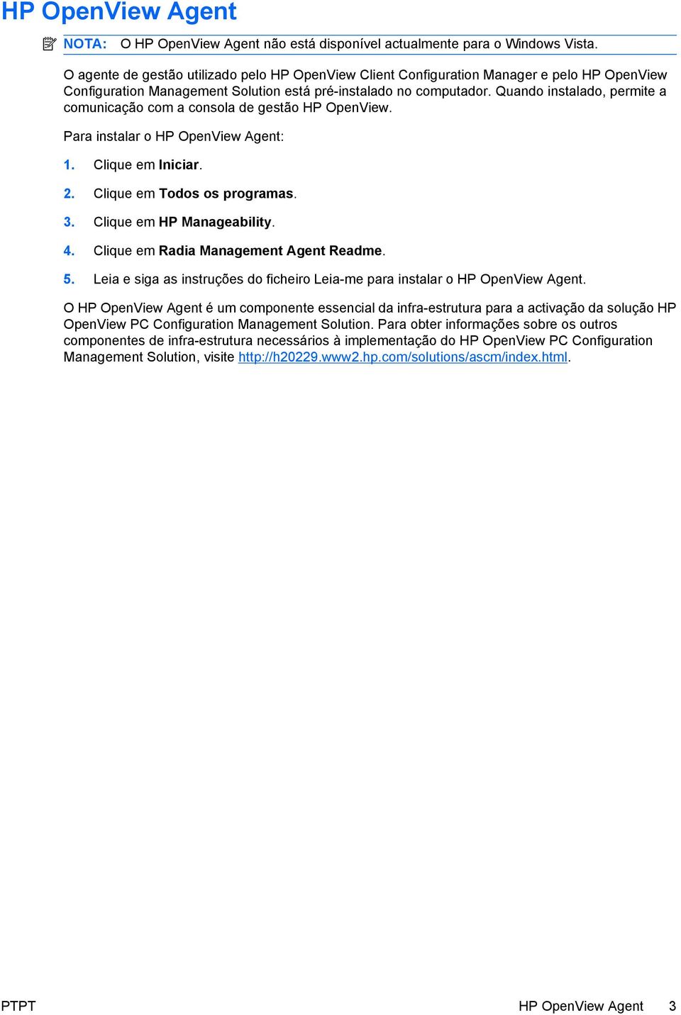 Quando instalado, permite a comunicação com a consola de gestão HP OpenView. Para instalar o HP OpenView Agent: 1. Clique em Iniciar. 2. Clique em Todos os programas. 3. Clique em HP Manageability. 4.