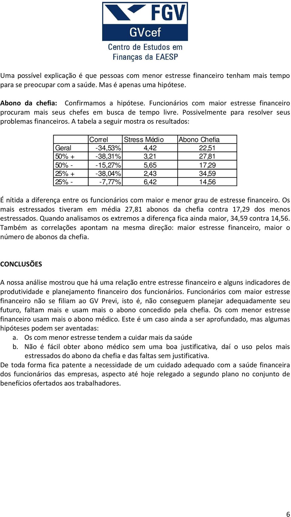 A tabela a seguir mostra os resultados: Correl Stress Médio Abono Chefia Geral -34,53% 4,42 22,5 50% + -38,3% 3,2 27,8 50% - -5,27% 5,65 7,29 25% + -38,04% 2,43 34,59 25% - -7,77% 6,42 4,56 É nítida