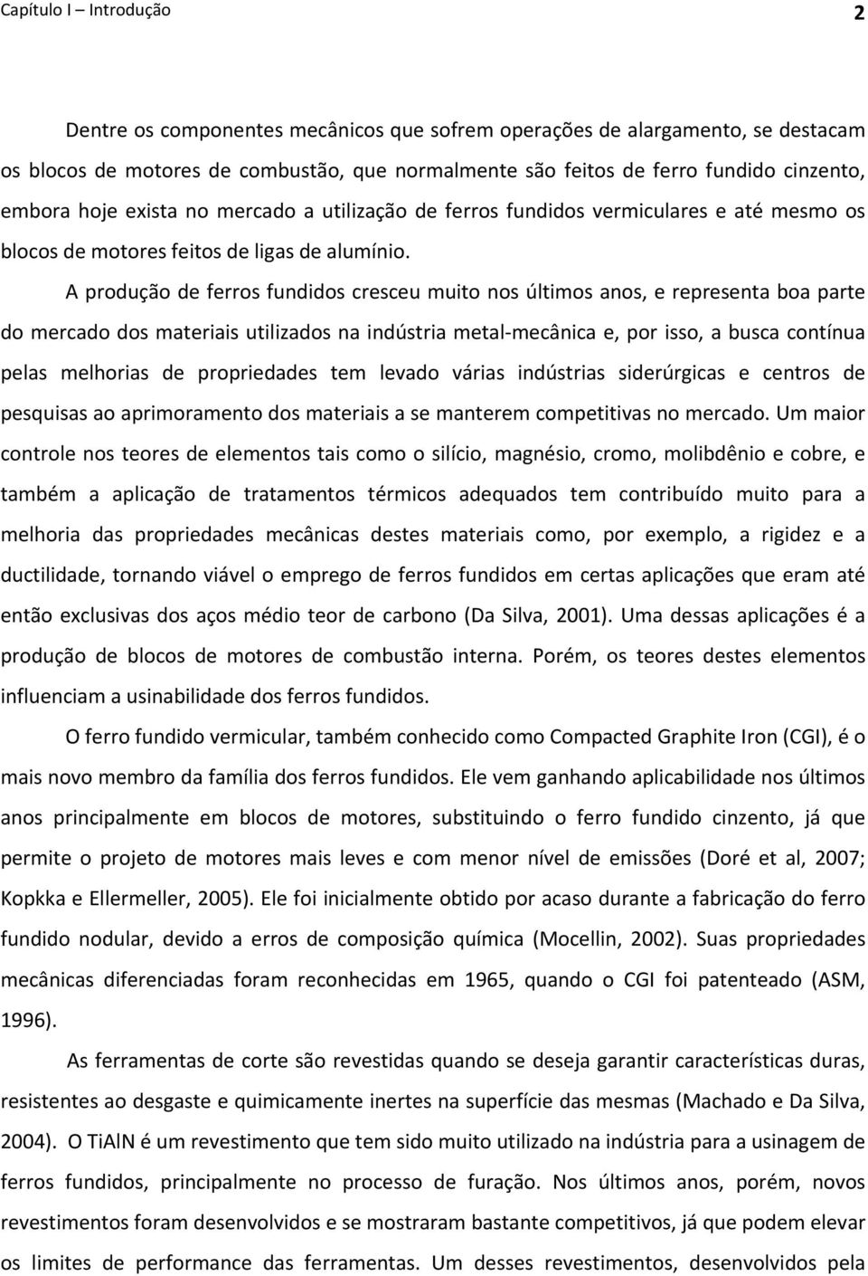 A produção de ferros fundidos cresceu muito nos últimos anos, e representa boa parte do mercado dos materiais utilizados na indústria metal mecânica e, por isso, a busca contínua pelas melhorias de