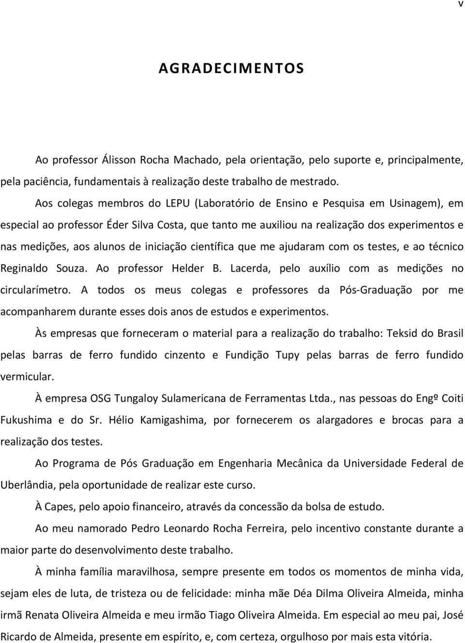 de iniciação científica que me ajudaram com os testes, e ao técnico Reginaldo Souza. Ao professor Helder B. Lacerda, pelo auxílio com as medições no circularímetro.