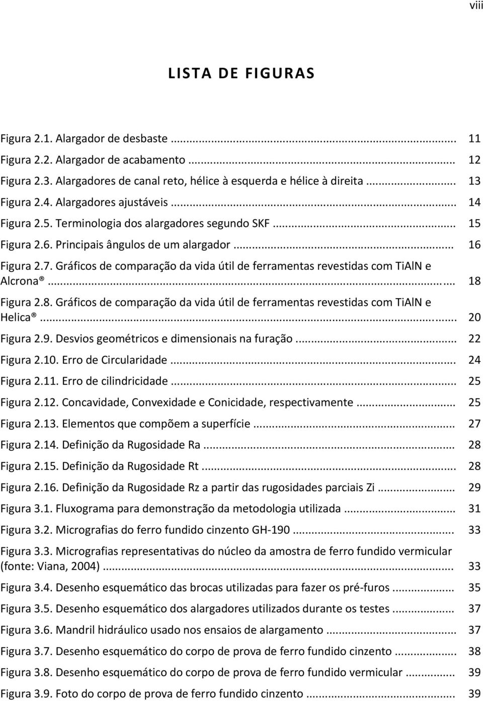 Gráficos de comparação da vida útil de ferramentas revestidas com TiAlN e Alcrona... 18 Figura 2.8. Gráficos de comparação da vida útil de ferramentas revestidas com TiAlN e Helica... 20 Figura 2.9.