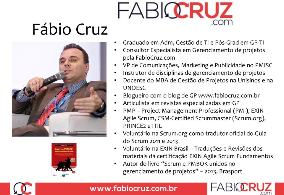 blog de GP www.fabiocruz.com.br Articulista em revistas especializadas em GP PMP Project Management Professional (PMI), EXIN Agile Scrum, CSM-Certified Scrummaster (Scrum.