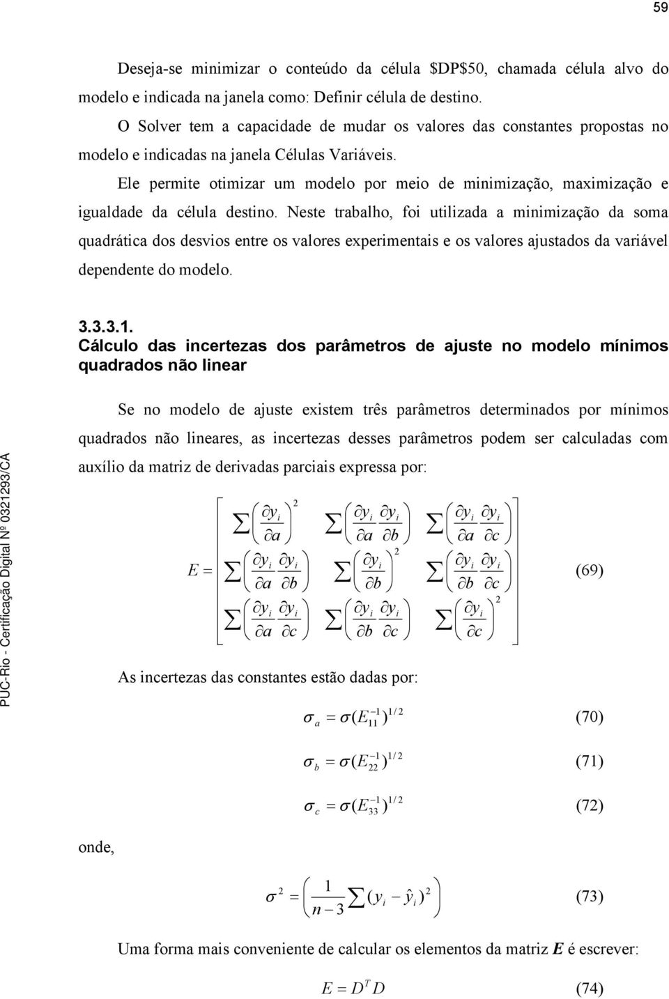 Neste trlho fo utlzd mnmzção d som qudrát dos desvos entre os vlores eperments e os vlores justdos d vrável dependente do modelo. 3.3.3.1.