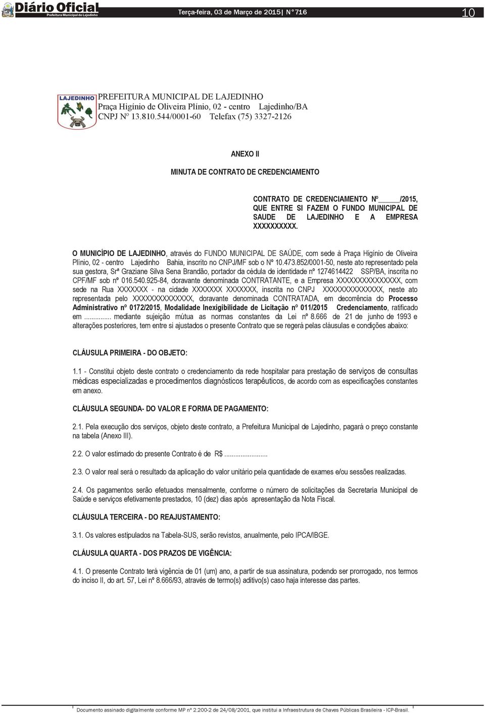 852/0001-50, neste ato representado pela sua gestora, Srª Graziane Silva Sena Brandão, portador da cédula de identidade nº 1274614422 SSP/BA, inscrita no CPF/MF sob nº 016.540.