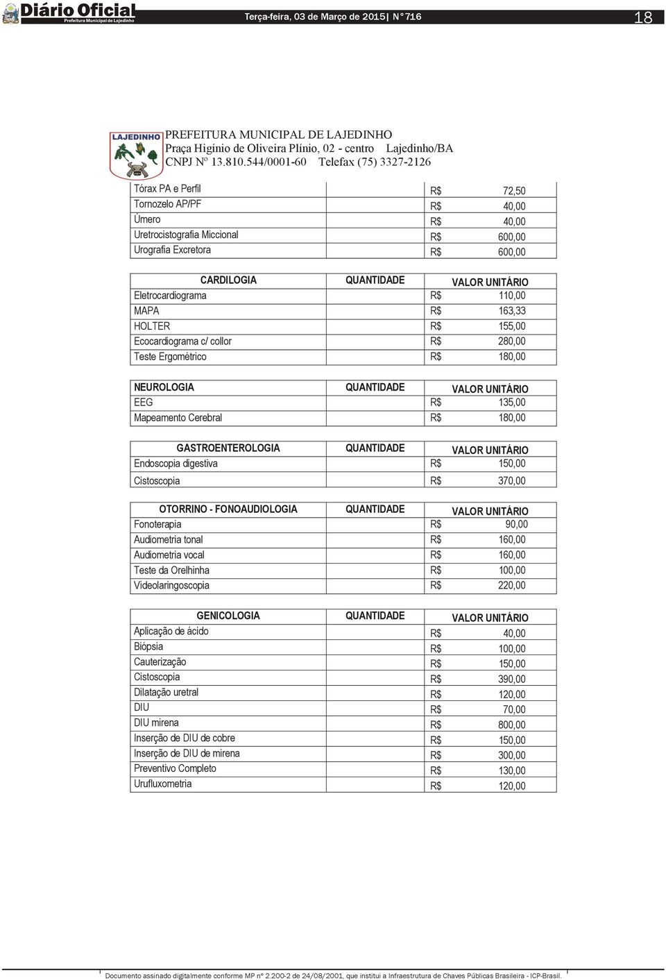 GASTROENTEROLOGIA QUANTIDADE VALOR UNITÁRIO Endoscopia digestiva R$ 150,00 Cistoscopia R$ 370,00 OTORRINO - FONOAUDIOLOGIA QUANTIDADE VALOR UNITÁRIO Fonoterapia R$ 90,00 Audiometria tonal R$ 160,00