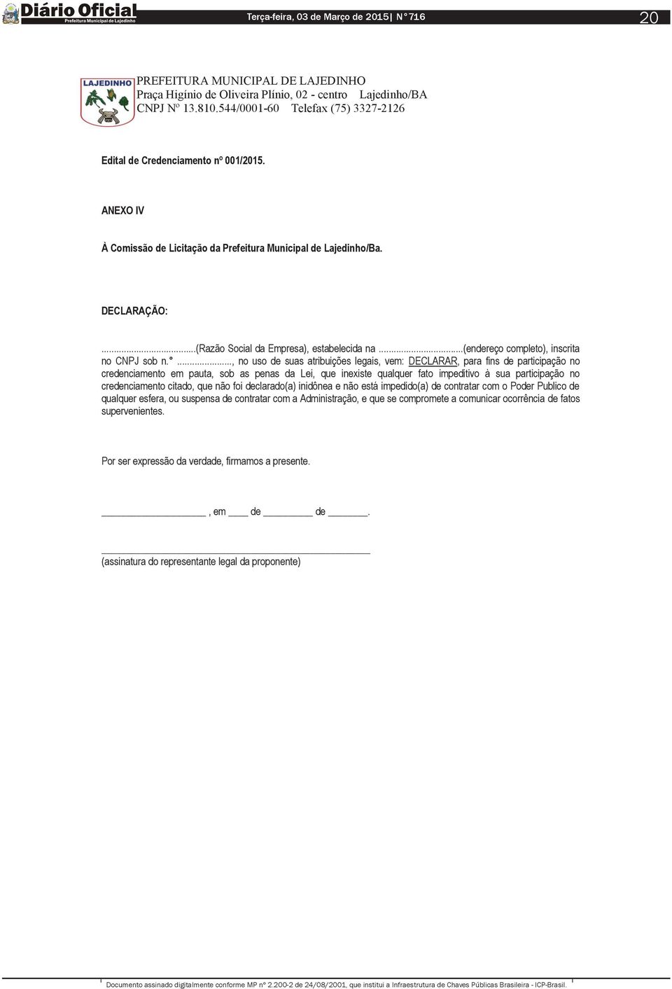 ..., no uso de suas atribuições legais, vem: DECLARAR, para fins de participação no credenciamento em pauta, sob as penas da Lei, que inexiste qualquer fato impeditivo à sua participação no