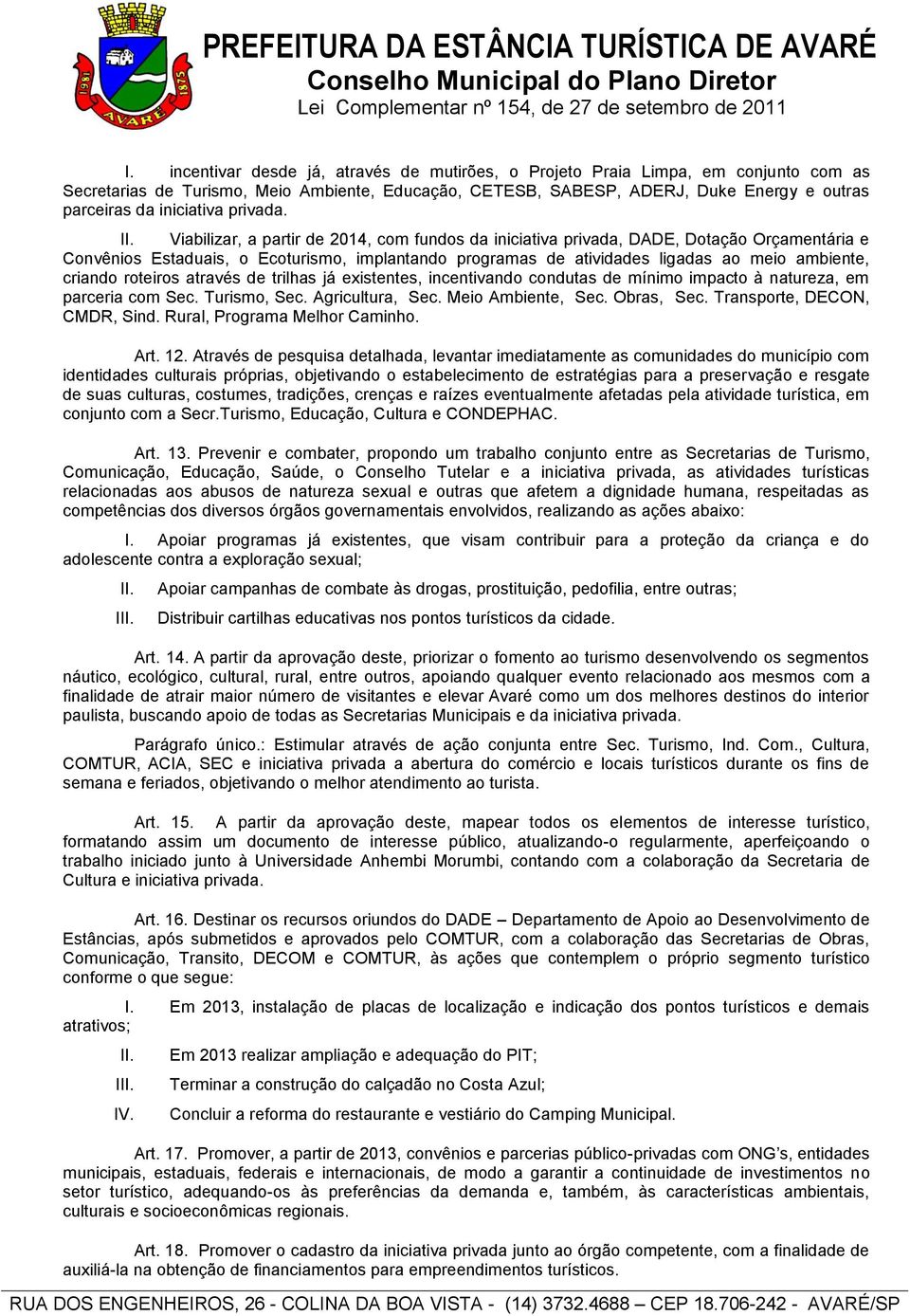 Viabilizar, a partir de 2014, com fundos da iniciativa privada, DADE, Dotação Orçamentária e Convênios Estaduais, o Ecoturismo, implantando programas de atividades ligadas ao meio ambiente, criando