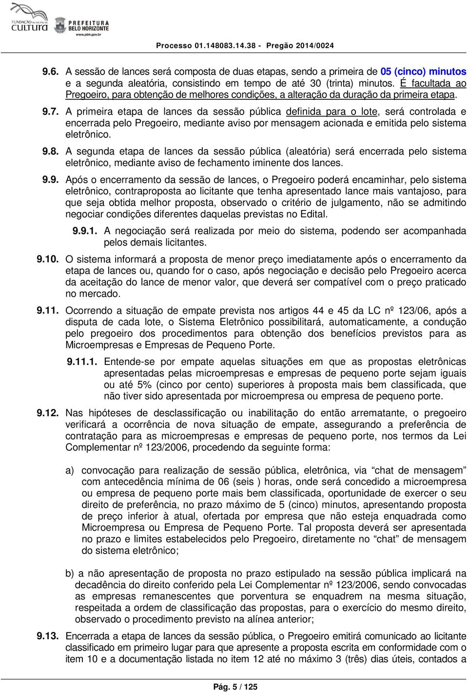 A primeira etapa de lances da sessão pública definida para o lote, será controlada e encerrada pelo Pregoeiro, mediante aviso por mensagem acionada e emitida pelo sistema eletrônico. 9.8.