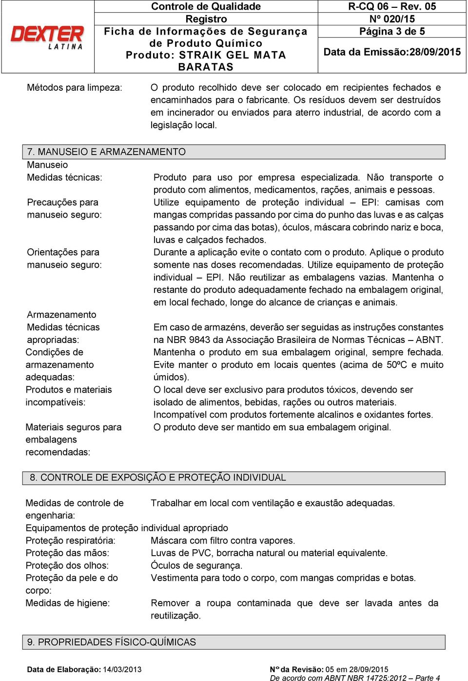 MANUSEIO E ARMAZENAMENTO Manuseio Medidas técnicas: Produto para uso por empresa especializada. Não transporte o produto com alimentos, medicamentos, rações, animais e pessoas.