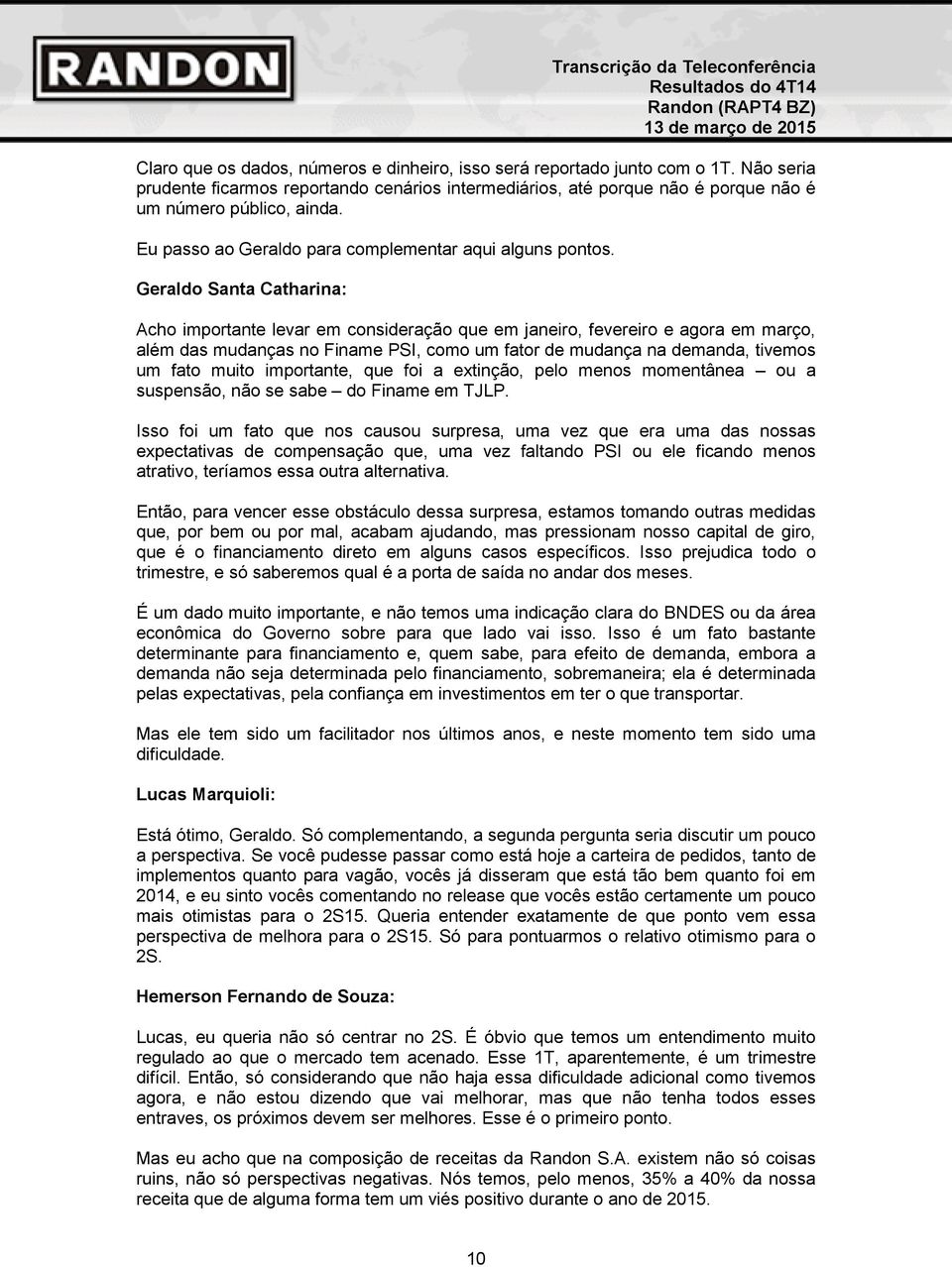 Geraldo Santa Catharina: Acho importante levar em consideração que em janeiro, fevereiro e agora em março, além das mudanças no Finame PSI, como um fator de mudança na demanda, tivemos um fato muito