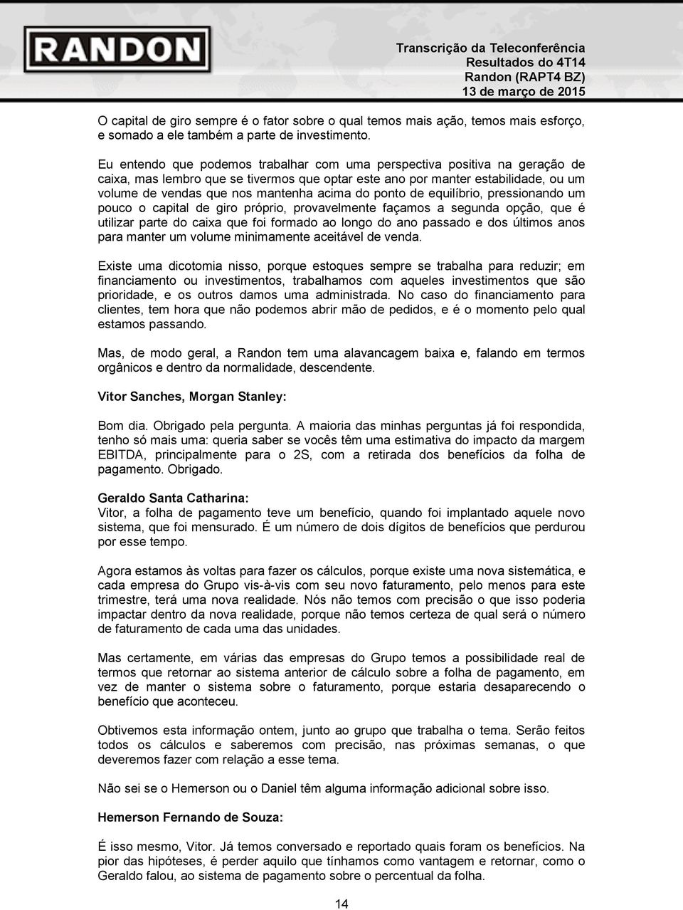 do ponto de equilíbrio, pressionando um pouco o capital de giro próprio, provavelmente façamos a segunda opção, que é utilizar parte do caixa que foi formado ao longo do ano passado e dos últimos