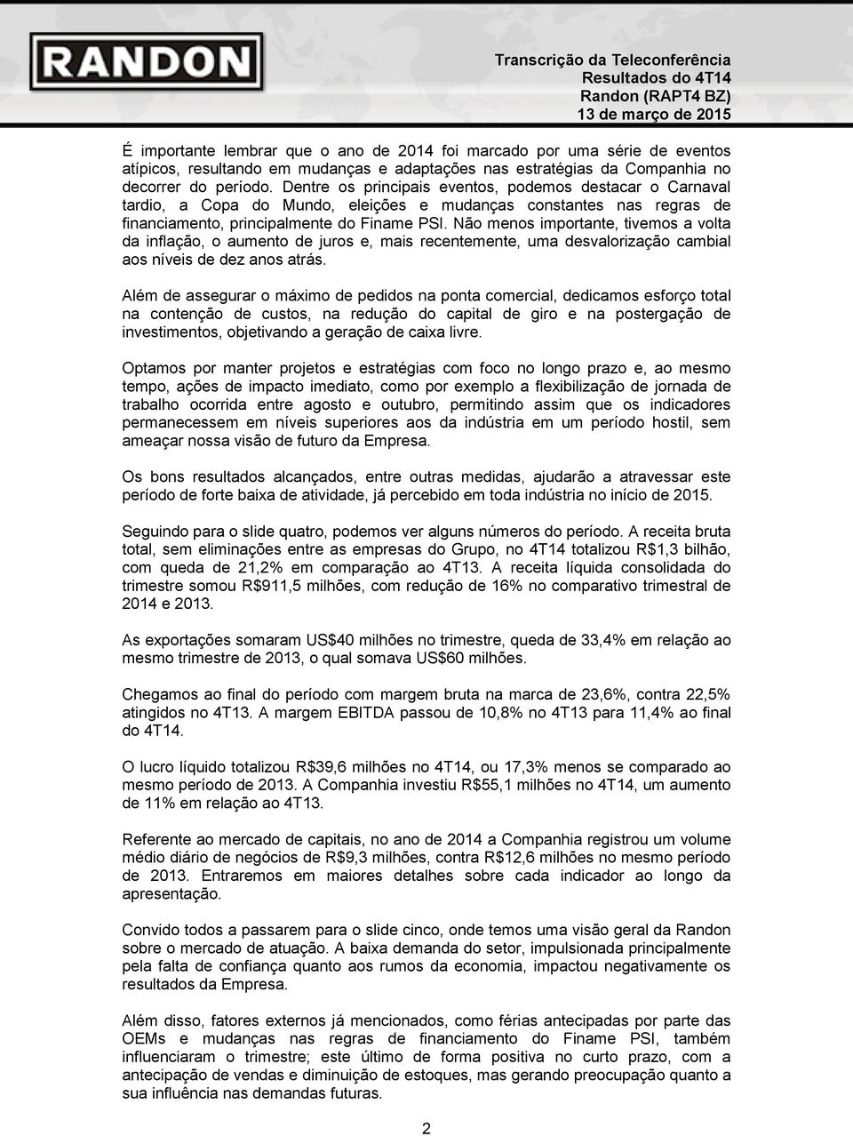 Não menos importante, tivemos a volta da inflação, o aumento de juros e, mais recentemente, uma desvalorização cambial aos níveis de dez anos atrás.