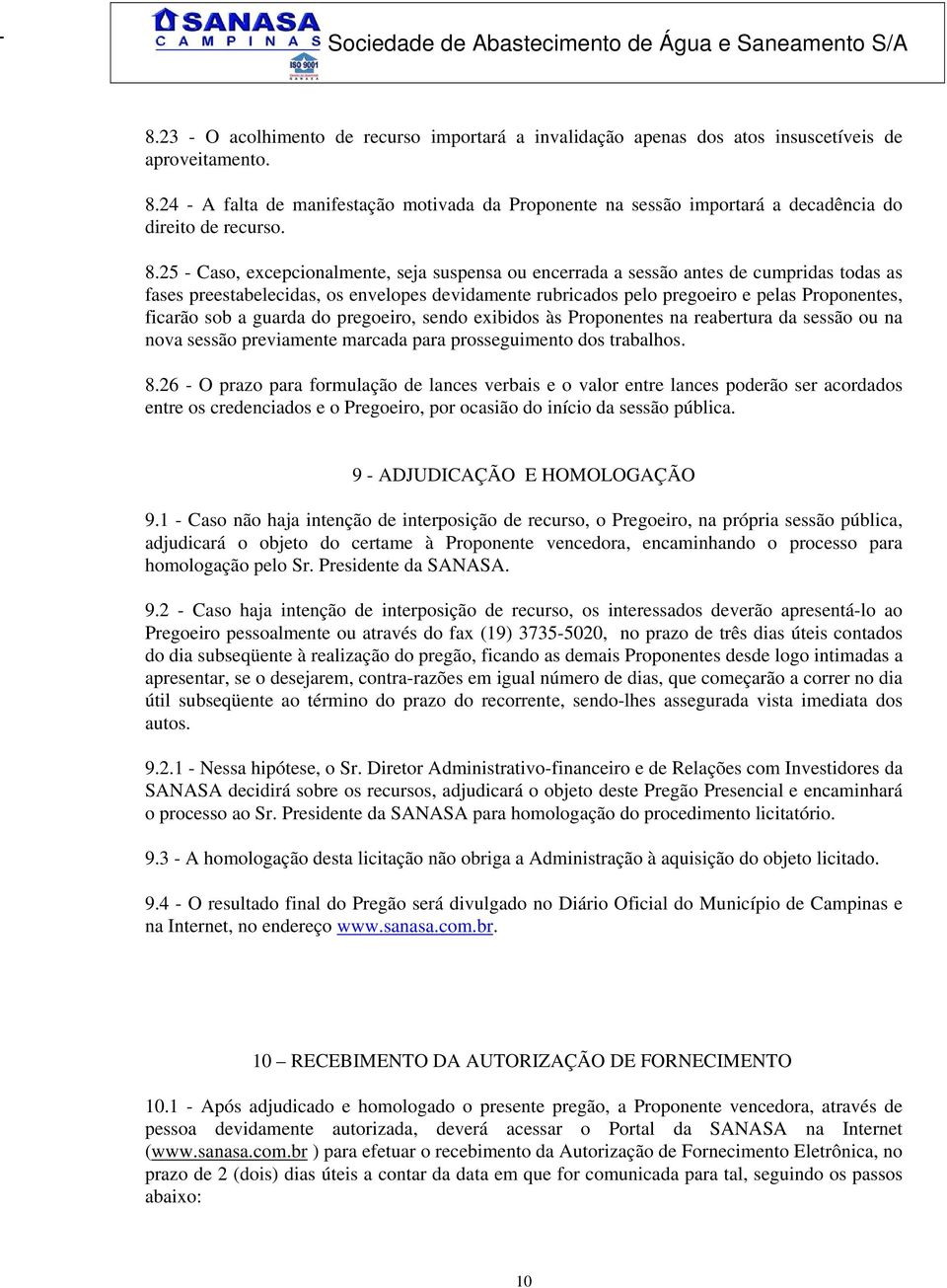 25 - Caso, excepcionalmente, seja suspensa ou encerrada a sessão antes de cumpridas todas as fases preestabelecidas, os envelopes devidamente rubricados pelo pregoeiro e pelas Proponentes, ficarão