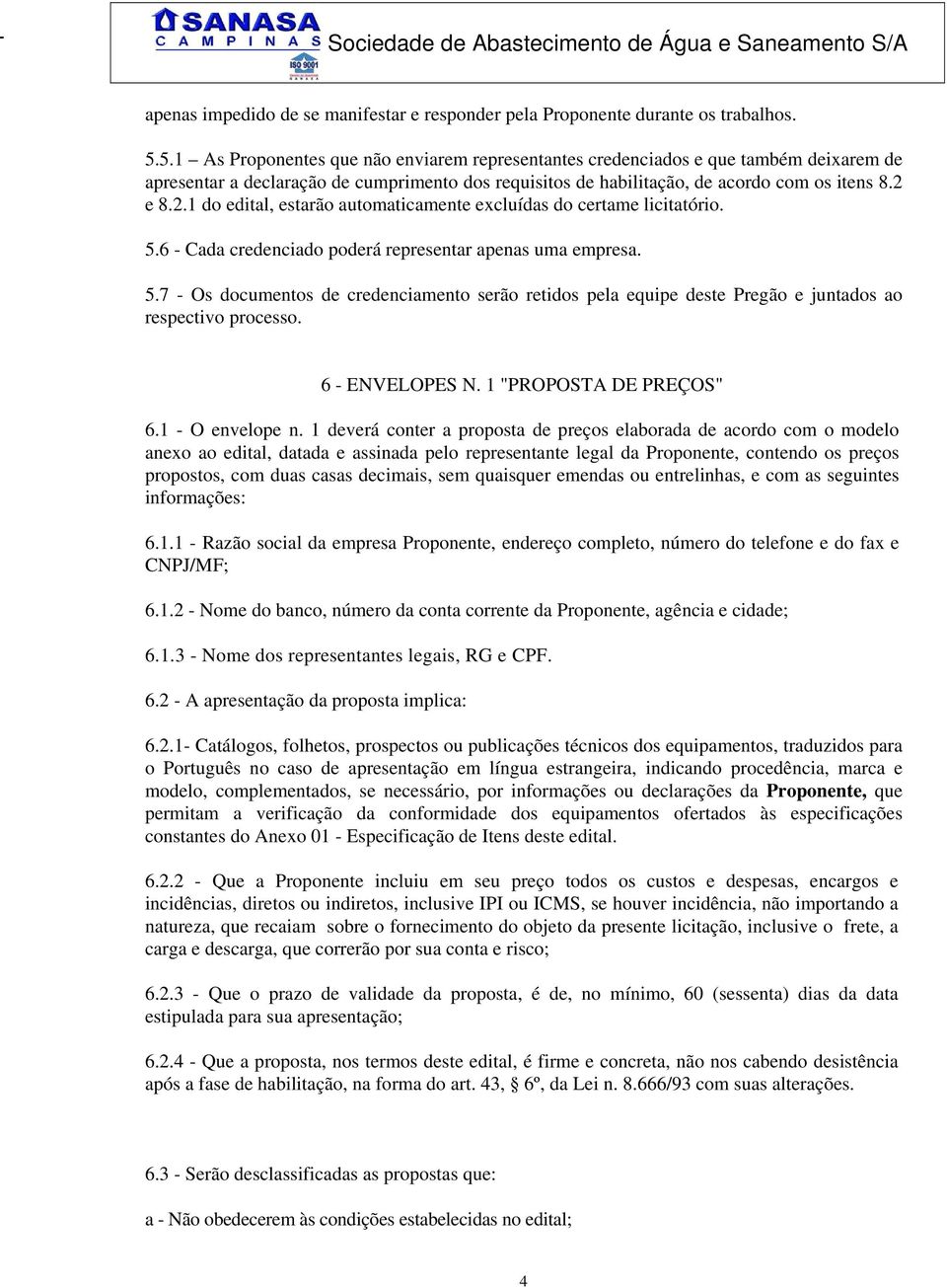 e 8.2.1 do edital, estarão automaticamente excluídas do certame licitatório. 5.6 - Cada credenciado poderá representar apenas uma empresa. 5.7 - Os documentos de credenciamento serão retidos pela equipe deste Pregão e juntados ao respectivo processo.