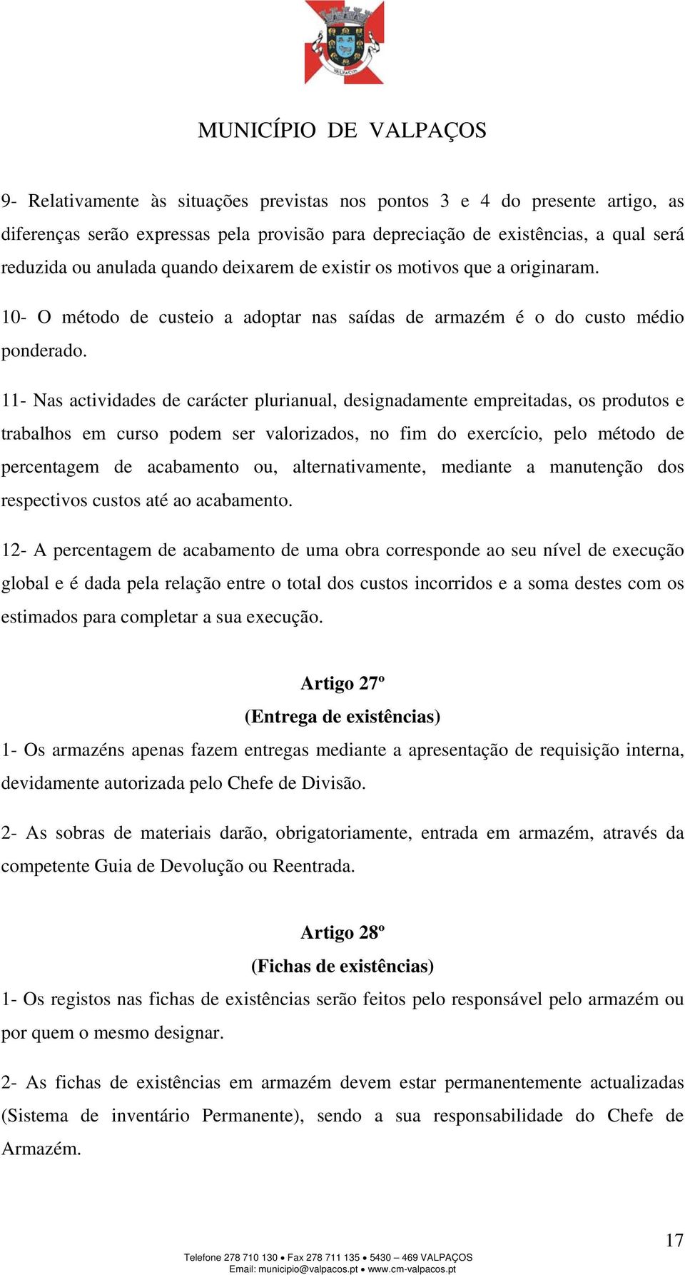 11- Nas actividades de carácter plurianual, designadamente empreitadas, os produtos e trabalhos em curso podem ser valorizados, no fim do exercício, pelo método de percentagem de acabamento ou,