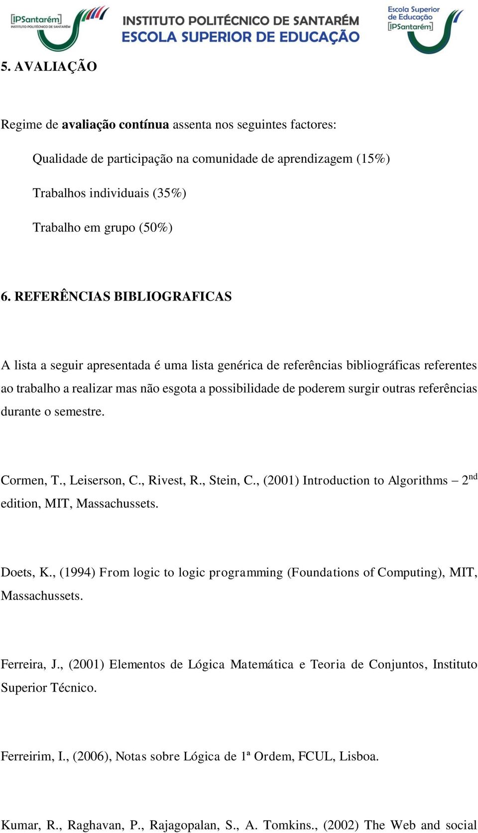 referências durante o semestre. Cormen, T., Leiserson, C., Rivest, R., Stein, C., (2001) Introduction to Algorithms 2 nd edition, MIT, Massachussets. Doets, K.