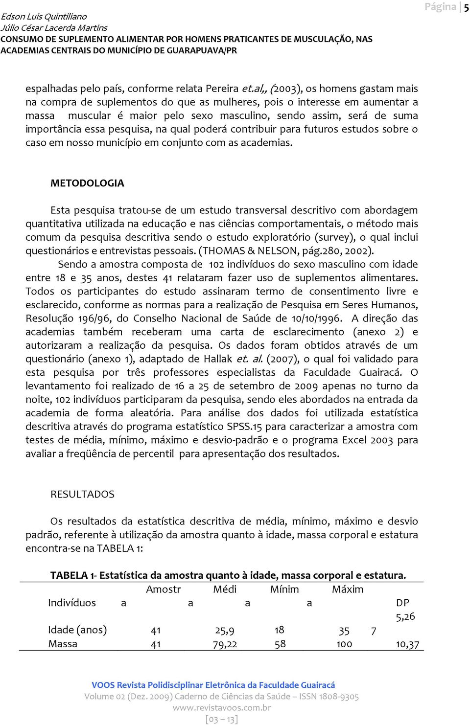 pesquisa, na qual poderá contribuir para futuros estudos sobre o caso em nosso município em conjunto com as academias.