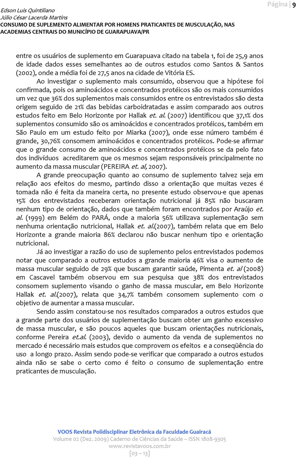 Ao investigar o suplemento mais consumido, observou que a hipótese foi confirmada, pois os aminoácidos e concentrados protéicos são os mais consumidos um vez que 36% dos suplementos mais consumidos