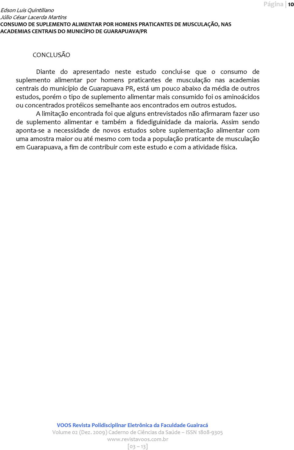 estudos. A limitação encontrada foi que alguns entrevistados não afirmaram fazer uso de suplemento alimentar e também a fidediguinidade da maioria.