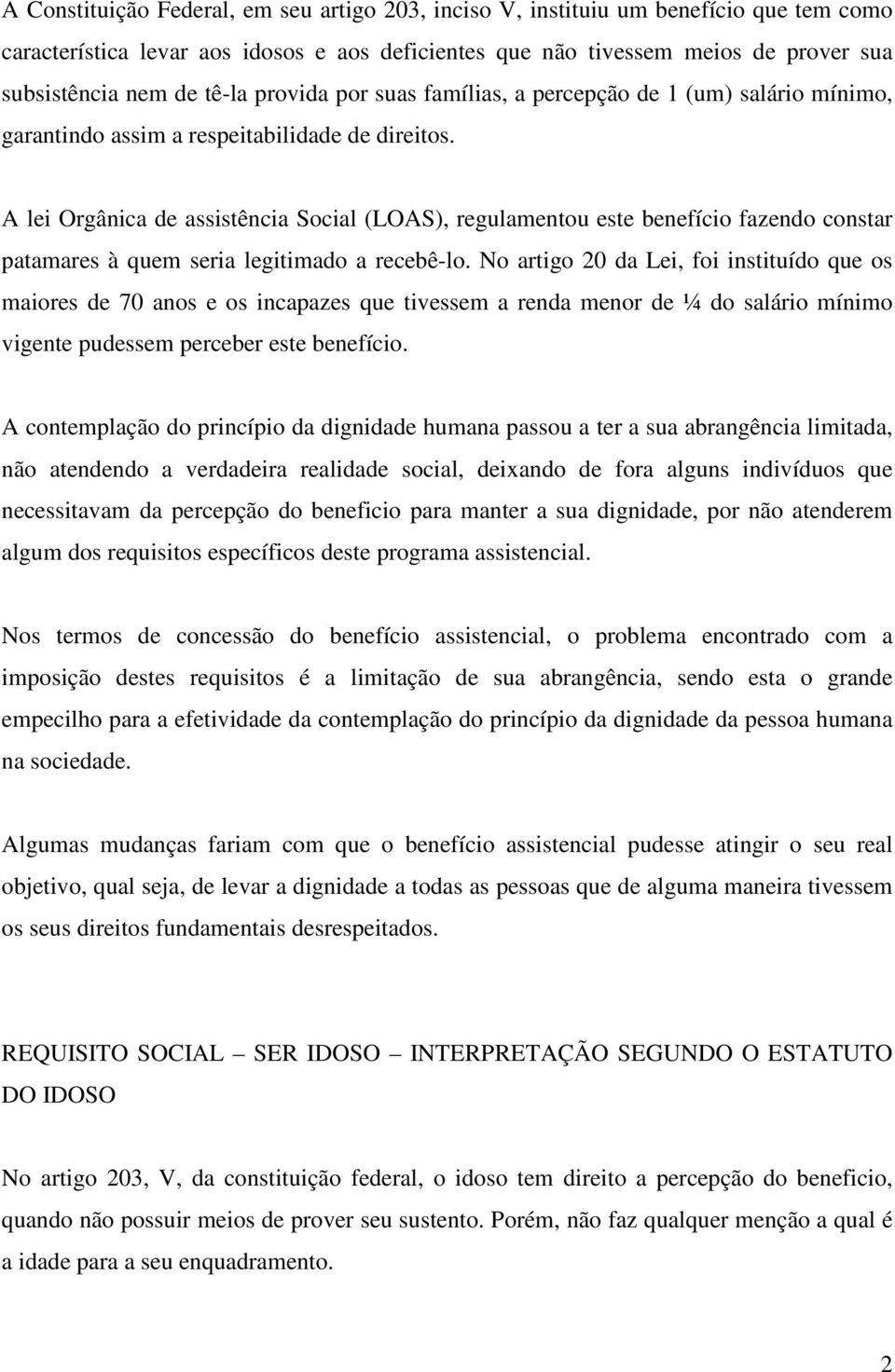 A lei Orgânica de assistência Social (LOAS), regulamentou este benefício fazendo constar patamares à quem seria legitimado a recebê-lo.