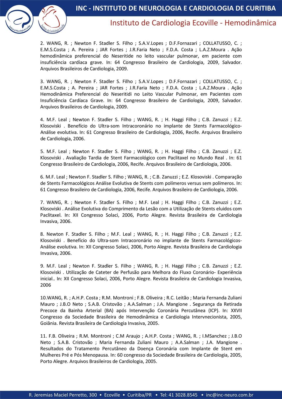 Arquivos Brasileiros de Cardiologia, 2009. 3. WANG, R. ; Newton F. Stadler S. Filho ; S.A.V.Lopes ; D.F.Fornazari ; COLLATUSSO, C. ; E.M.S.Costa ; A. Pereira ; JAR Fortes ; J.R.Faria Neto ; F.D.A. Costa ; L.
