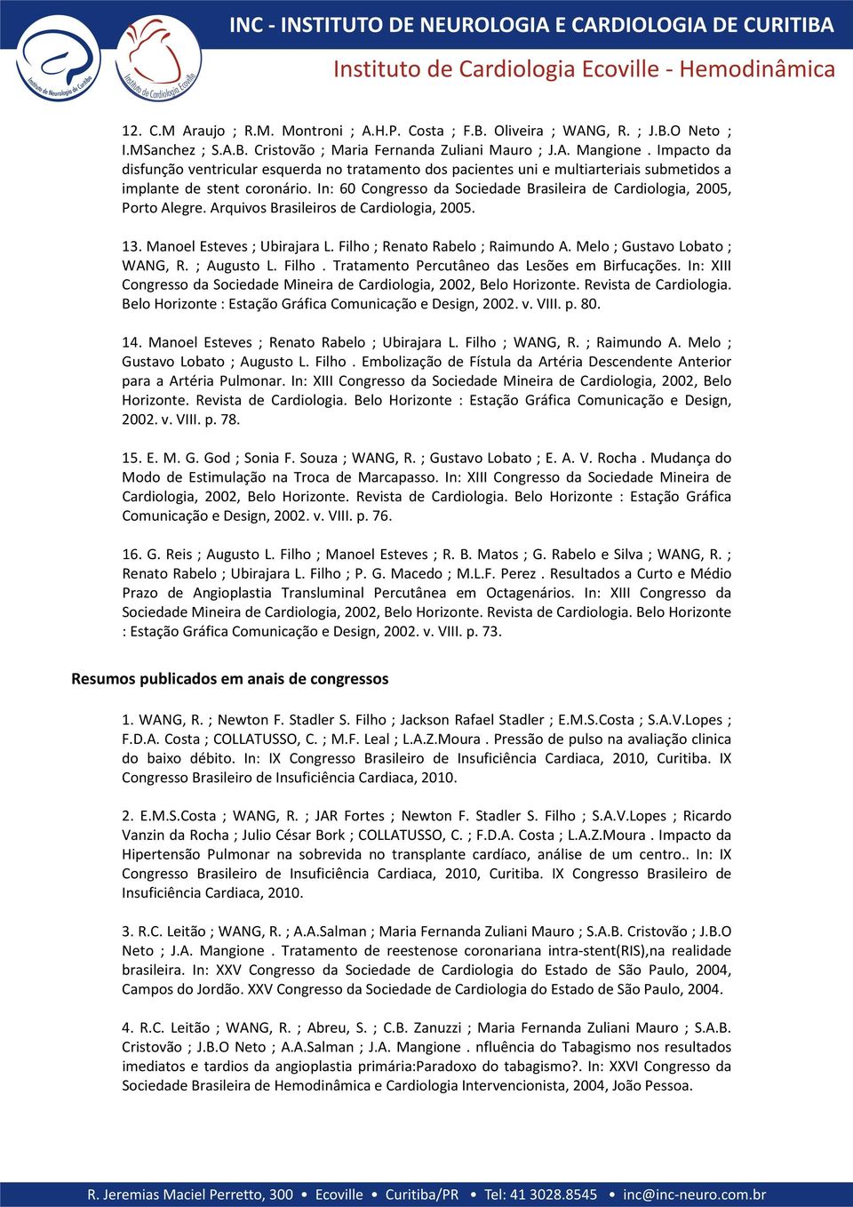 In: 60 Congresso da Sociedade Brasileira de Cardiologia, 2005, Porto Alegre. Arquivos Brasileiros de Cardiologia, 2005. 13. Manoel Esteves ; Ubirajara L. Filho ; Renato Rabelo ; Raimundo A.