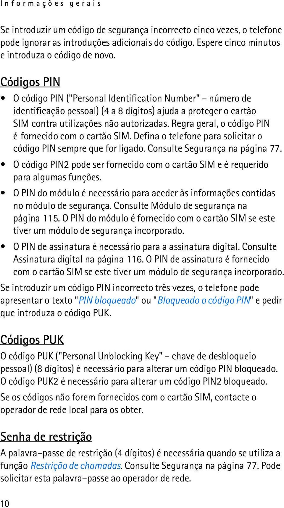 Regra geral, o código PIN é fornecido com o cartão SIM. Defina o telefone para solicitar o código PIN sempre que for ligado. Consulte Segurança na página 77.