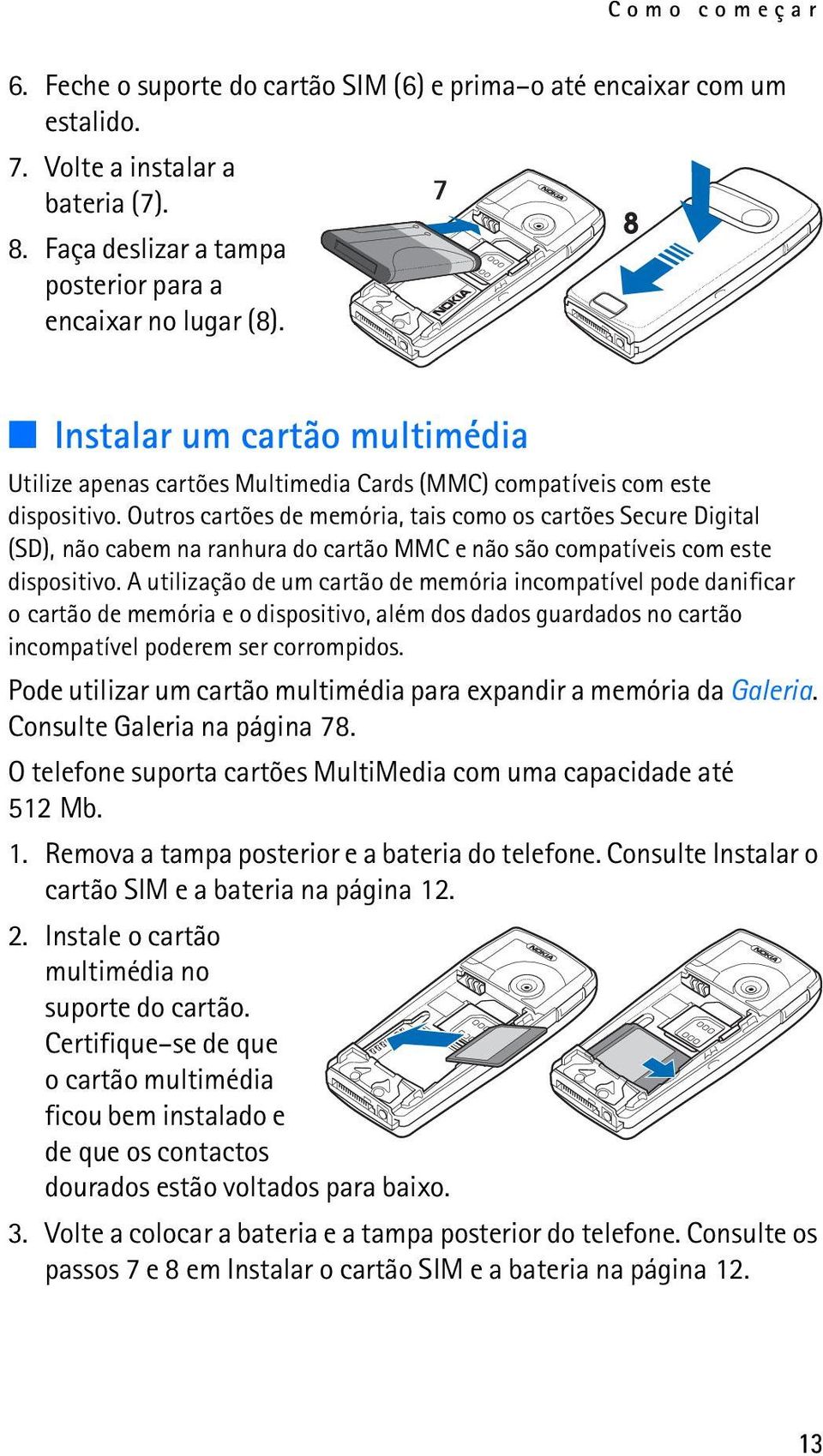 Outros cartões de memória, tais como os cartões Secure Digital (SD), não cabem na ranhura do cartão MMC e não são compatíveis com este dispositivo.