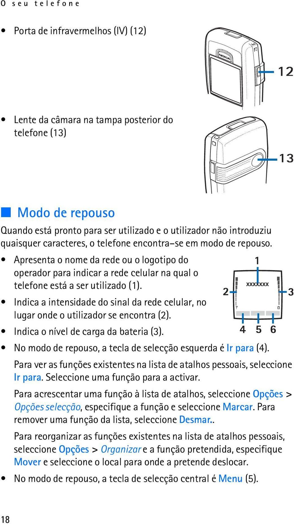 Indica a intensidade do sinal da rede celular, no lugar onde o utilizador se encontra (2). Indica o nível de carga da bateria (3). No modo de repouso, a tecla de selecção esquerda é Ir para (4).