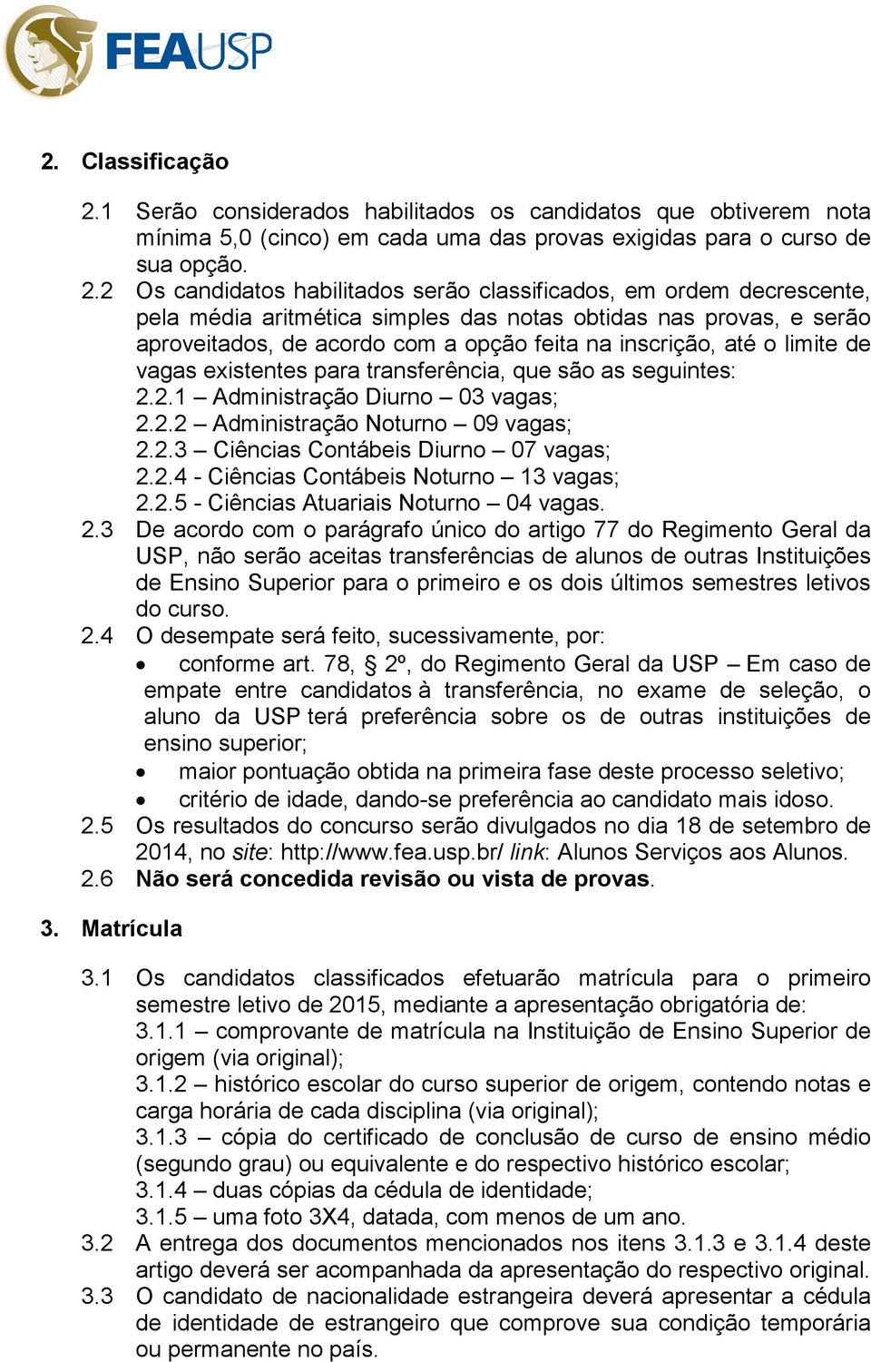 2 Os candidatos habilitados serão classificados, em ordem decrescente, pela média aritmética simples das notas obtidas nas provas, e serão aproveitados, de acordo com a opção feita na inscrição, até