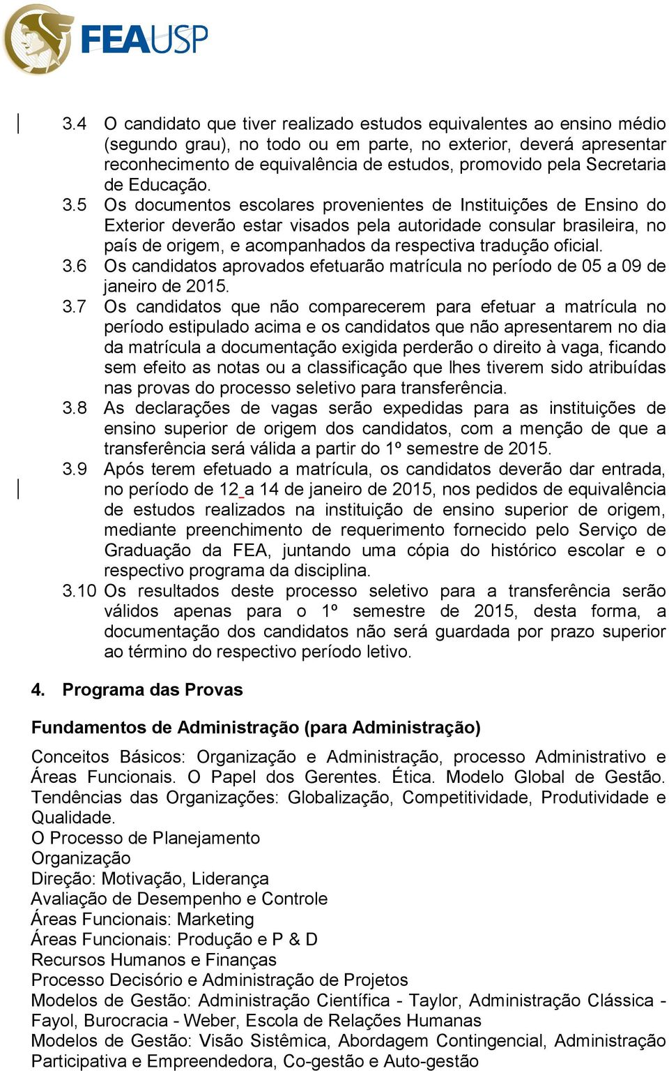 5 Os documentos escolares provenientes de Instituições de Ensino do Exterior deverão estar visados pela autoridade consular brasileira, no país de origem, e acompanhados da respectiva tradução
