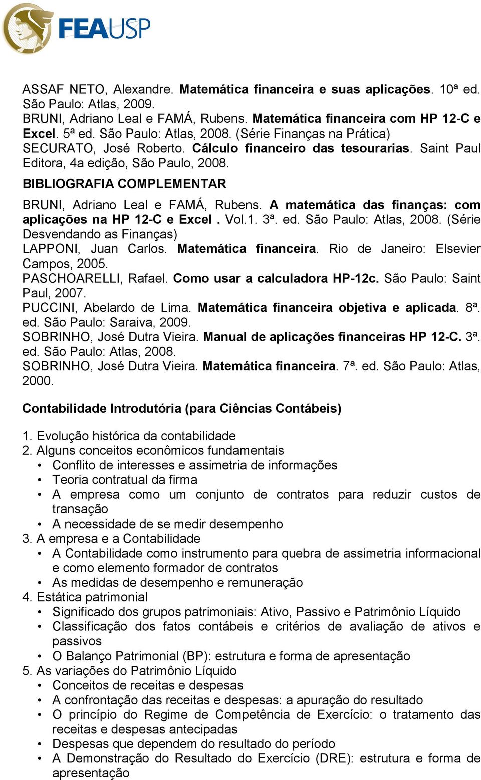 BIBLIOGRAFIA COMPLEMENTAR BRUNI, Adriano Leal e FAMÁ, Rubens. A matemática das finanças: com aplicações na HP 12-C e Excel. Vol.1. 3ª. ed. São Paulo: Atlas, 2008.