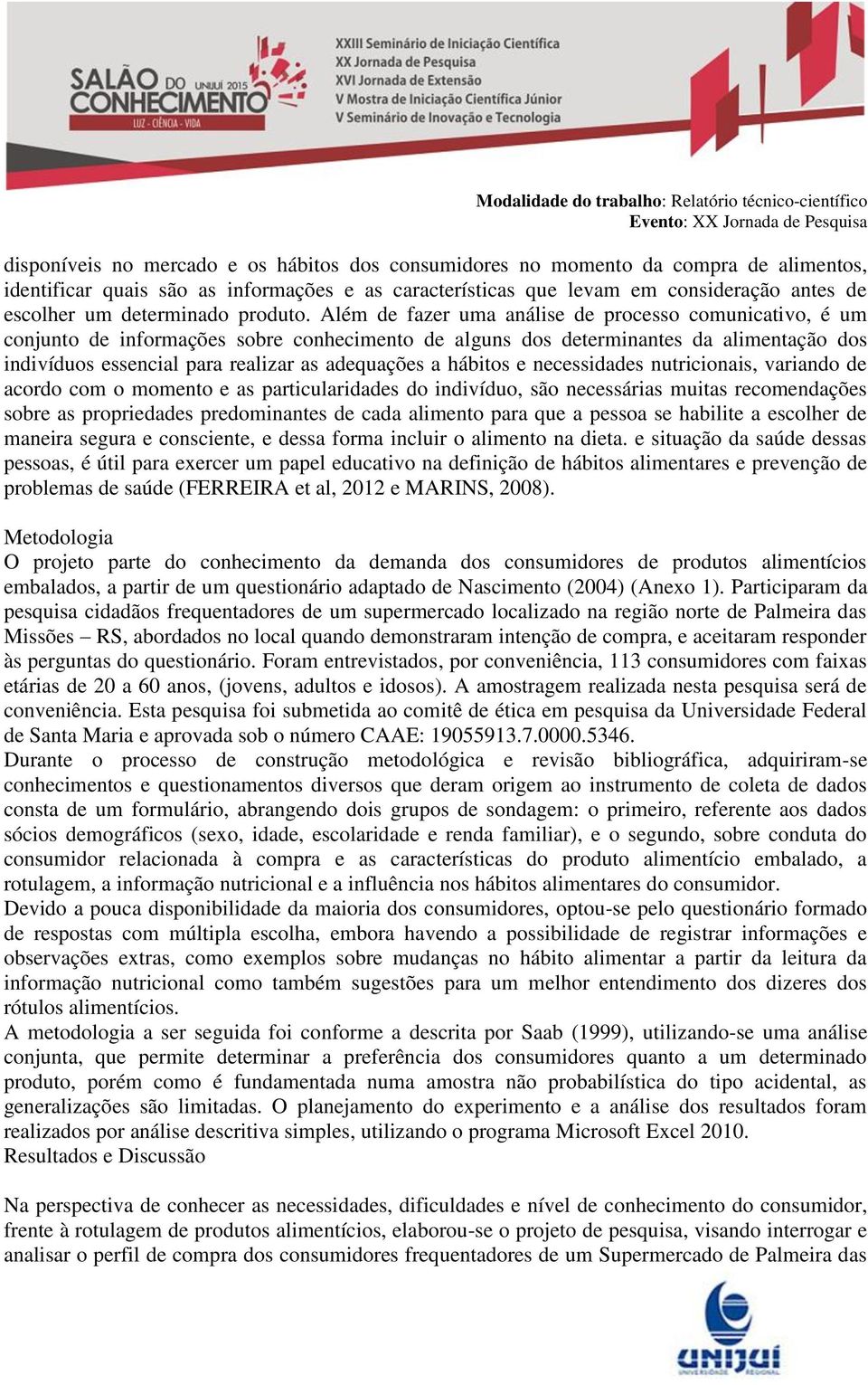 Além de fazer uma análise de processo comunicativo, é um conjunto de informações sobre conhecimento de alguns dos determinantes da alimentação dos indivíduos essencial para realizar as adequações a