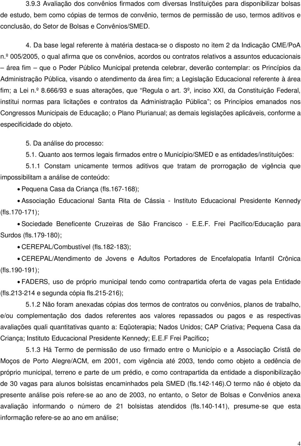 º 005/2005, o qual afirma que os convênios, acordos ou contratos relativos a assuntos educacionais área fim que o Poder Público Municipal pretenda celebrar, deverão contemplar: os Princípios da