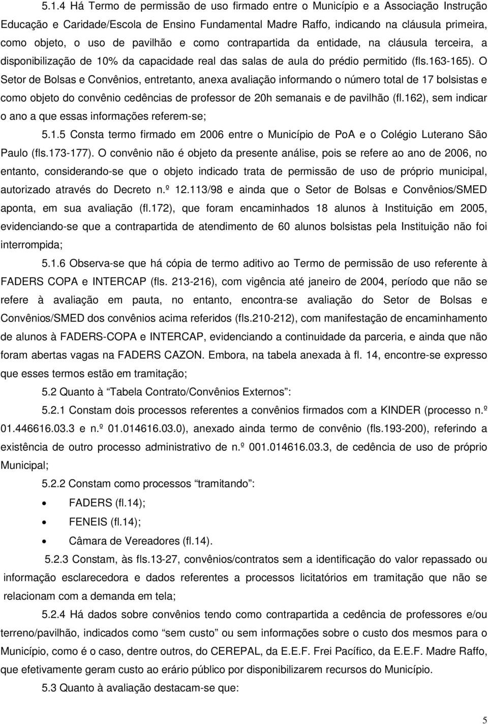 O Setor de Bolsas e Convênios, entretanto, anexa avaliação informando o número total de 17 bolsistas e como objeto do convênio cedências de professor de 20h semanais e de pavilhão (fl.