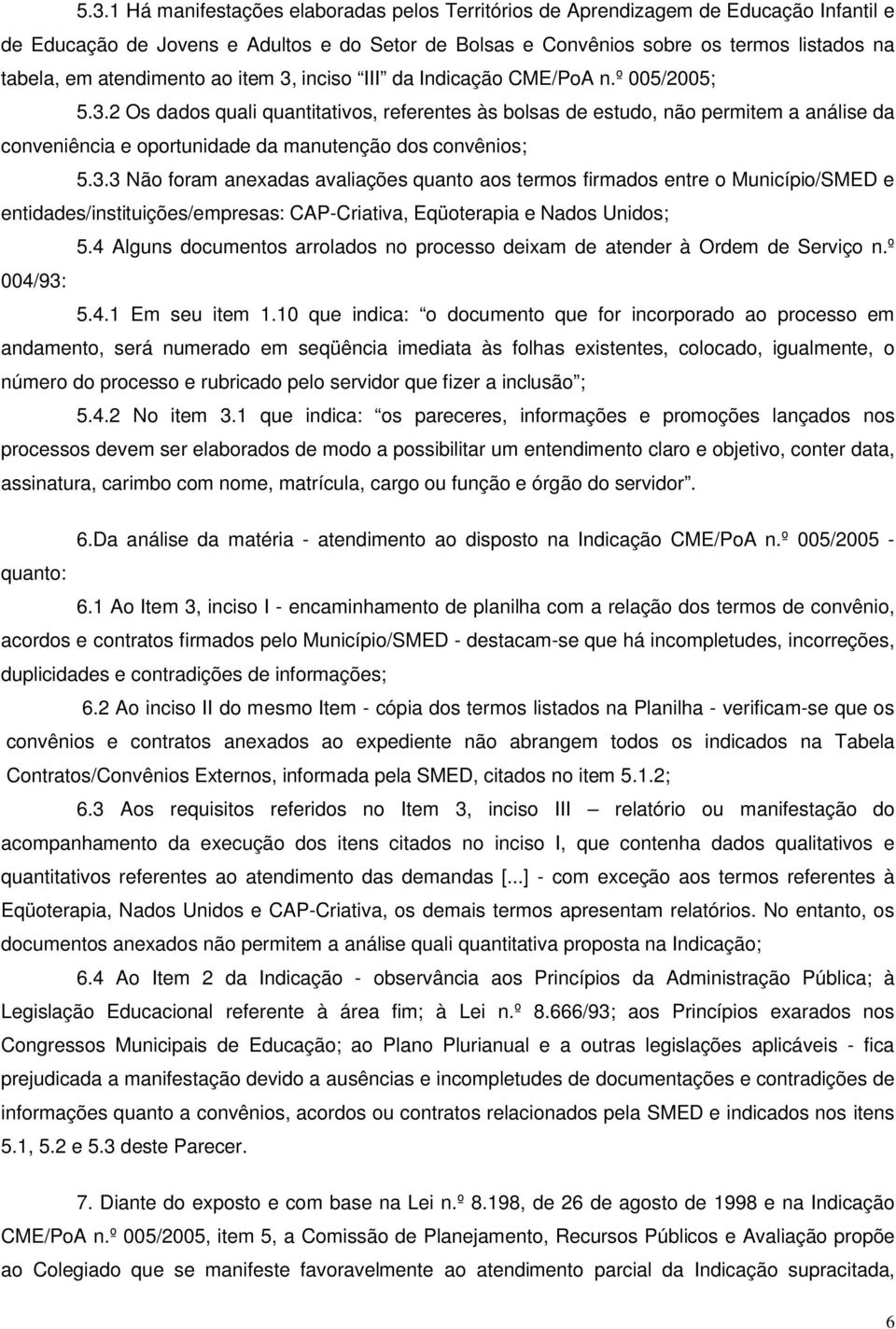 3.3 Não foram anexadas avaliações quanto aos termos firmados entre o Município/SMED e entidades/instituições/empresas: CAP-Criativa, Eqüoterapia e Nados Unidos; 5.