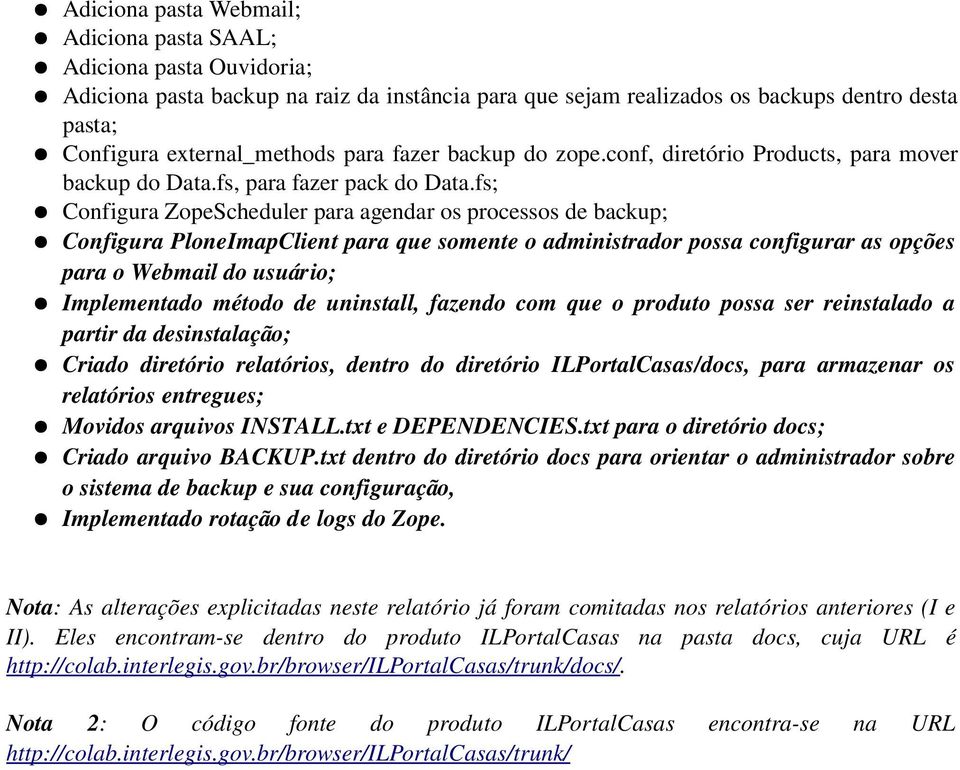 fs; Configura ZopeScheduler para agendar os processos de backup; Configura PloneImapClient para que somente o administrador possa configurar as opções para o Webmail do usuário; Implementado método