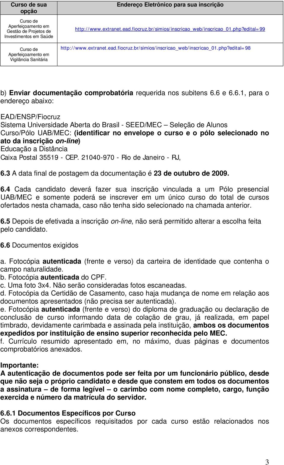 6 e 6.6.1, para o endereço abaixo: EAD/ENSP/Fiocruz Sistema Universidade Aberta do Brasil - SEED/MEC Seleção de Alunos Curso/Pólo UAB/MEC: (identificar no envelope o curso e o pólo selecionado no ato