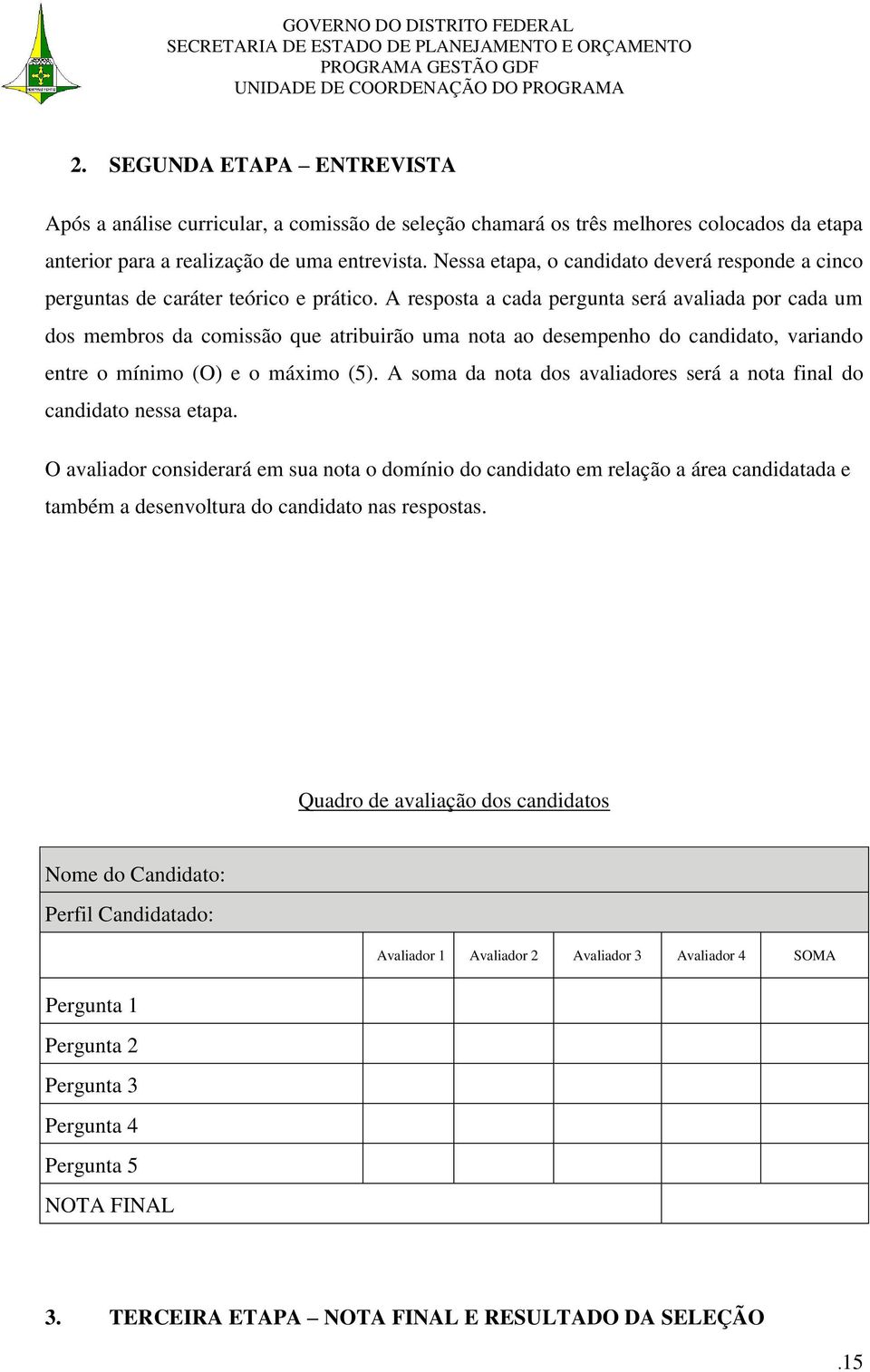 A resposta a cada pergunta será avaliada por cada um dos membros da comissão que atribuirão uma nota ao desempenho do candidato, variando entre o mínimo (O) e o máximo (5).